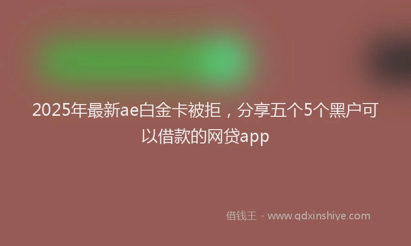 2025年最新ae白金卡被拒，分享五个5个黑户可以借款的网贷app
