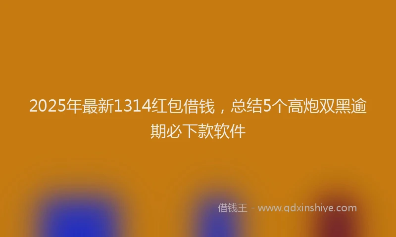 2025年最新1314红包借钱，总结5个高炮双黑逾期必下款软件