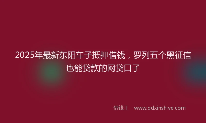 2025年最新东阳车子抵押借钱，罗列五个黑征信也能贷款的网贷口子
