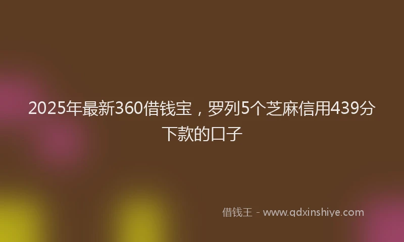 2025年最新360借钱宝，罗列5个芝麻信用439分下款的口子