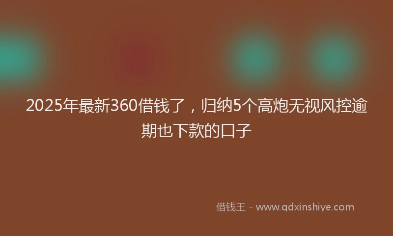 2025年最新360借钱了，归纳5个高炮无视风控逾期也下款的口子