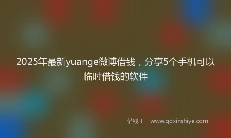 2025年最新yuange微博借钱，分享5个手机可以临时借钱的软件