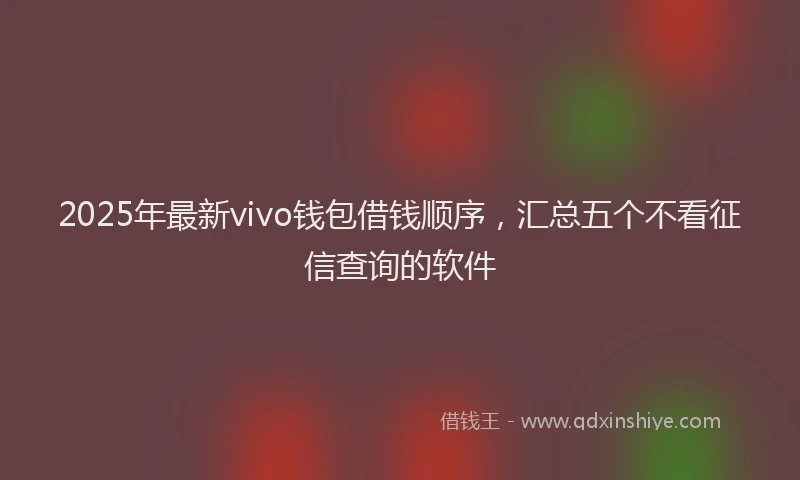 2025年最新vivo钱包借钱顺序，汇总五个不看征信查询的软件
