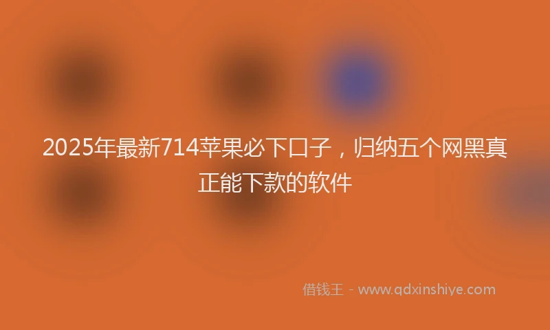 2025年最新714苹果必下口子，归纳五个网黑真正能下款的软件
