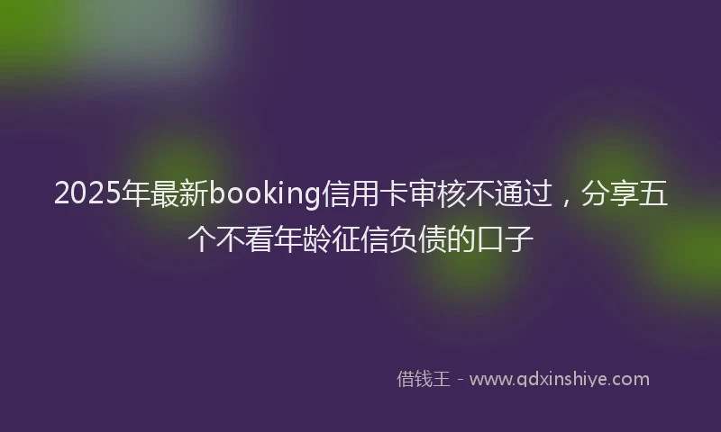 2025年最新booking信用卡审核不通过，分享五个不看年龄征信负债的口子
