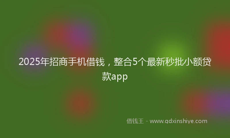 2025年招商手机借钱，整合5个最新秒批小额贷款app