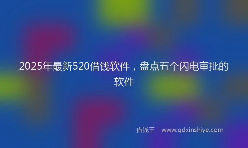 2025年最新520借钱软件，盘点五个闪电审批的软件