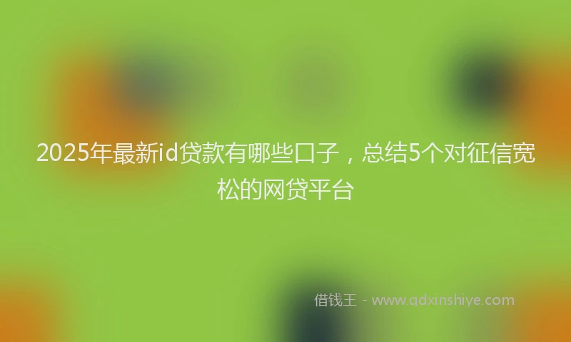 2025年最新id贷款有哪些口子，总结5个对征信宽松的网贷平台