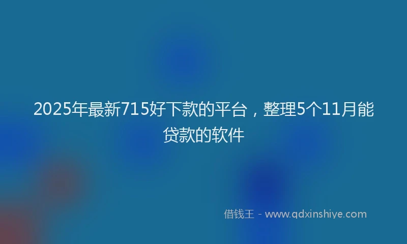 2025年最新715好下款的平台，整理5个11月能贷款的软件