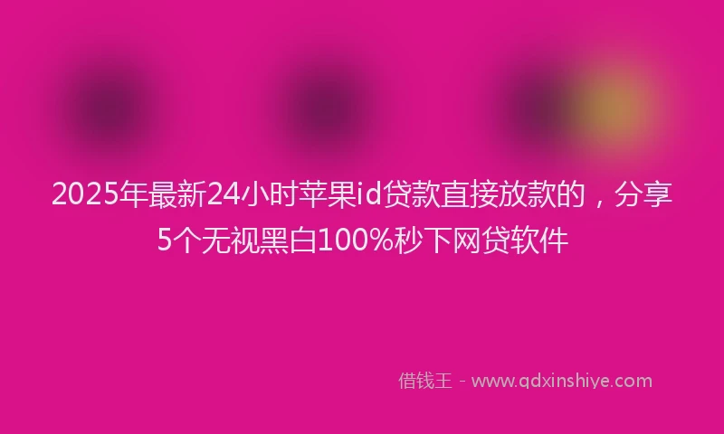 2025年最新24小时苹果id贷款直接放款的，分享5个无视黑白100%秒下网贷软件