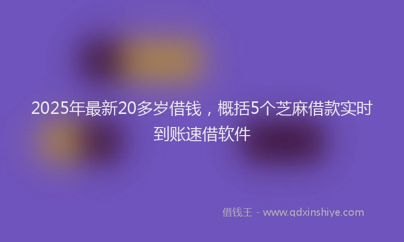 2025年最新20多岁借钱，概括5个芝麻借款实时到账速借软件