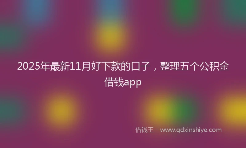 2025年最新11月好下款的口子，整理五个公积金借钱app