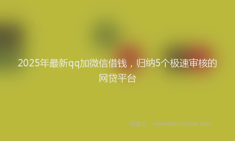 2025年最新qq加微信借钱，归纳5个极速审核的网贷平台