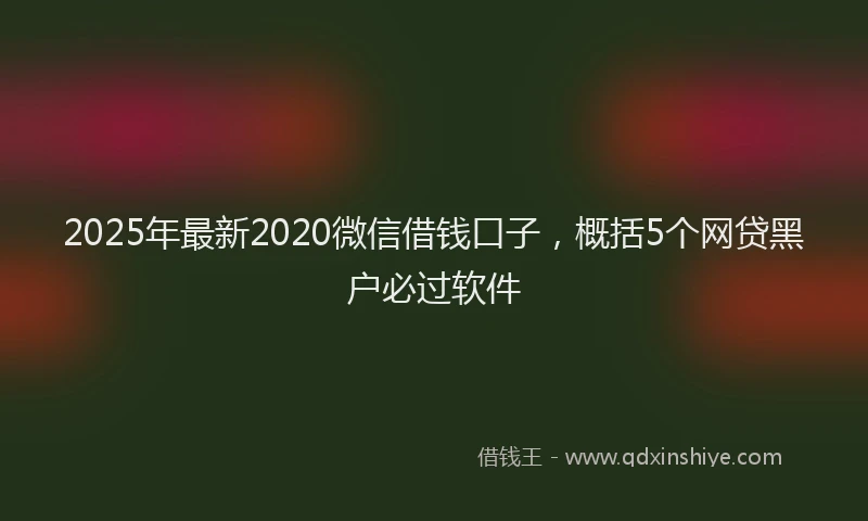 2025年最新2020微信借钱口子，概括5个网贷黑户必过软件