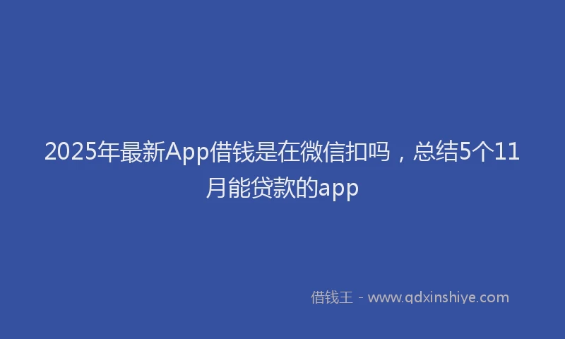 2025年最新App借钱是在微信扣吗，总结5个11月能贷款的app