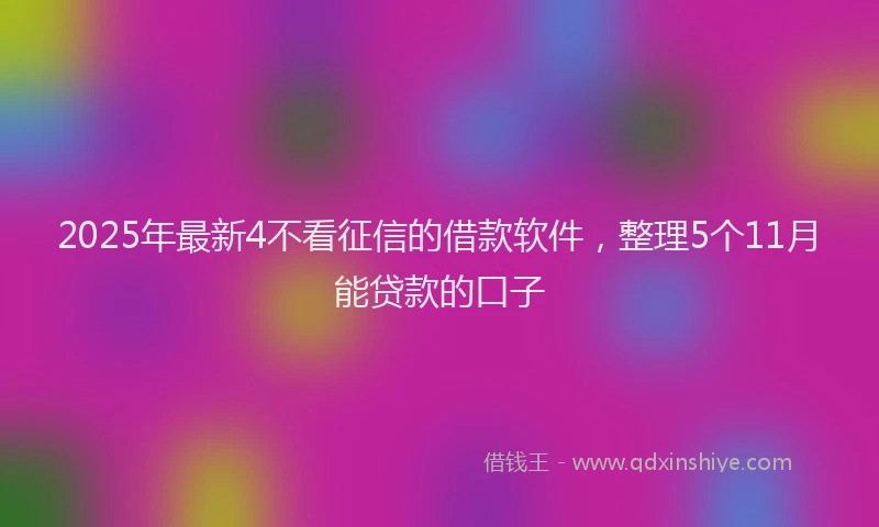 2025年最新4不看征信的借款软件，整理5个11月能贷款的口子