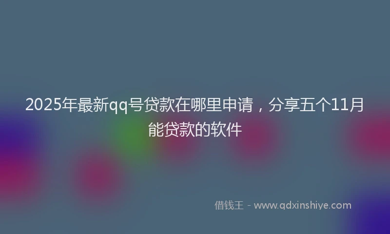 2025年最新qq号贷款在哪里申请，分享五个11月能贷款的软件