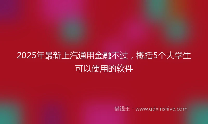 2025年最新上汽通用金融不过，概括5个大学生可以使用的软件