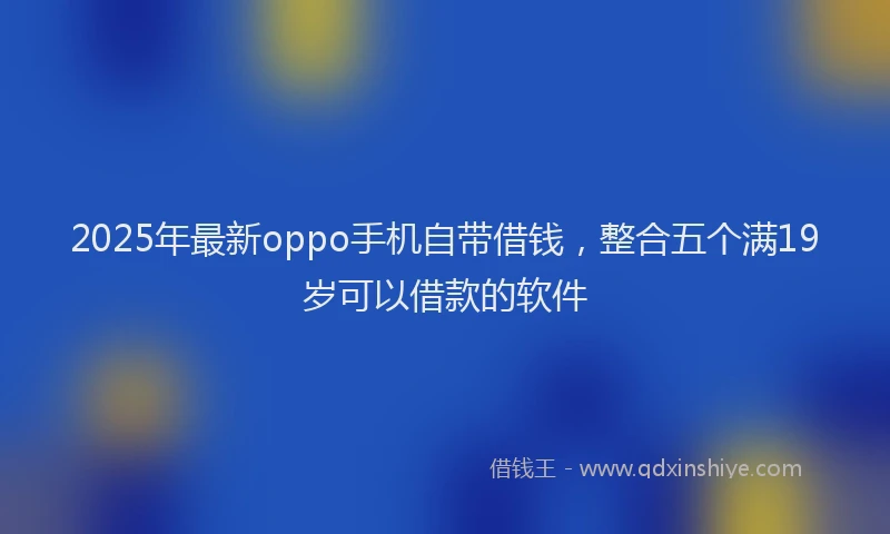2025年最新oppo手机自带借钱，整合五个满19岁可以借款的软件
