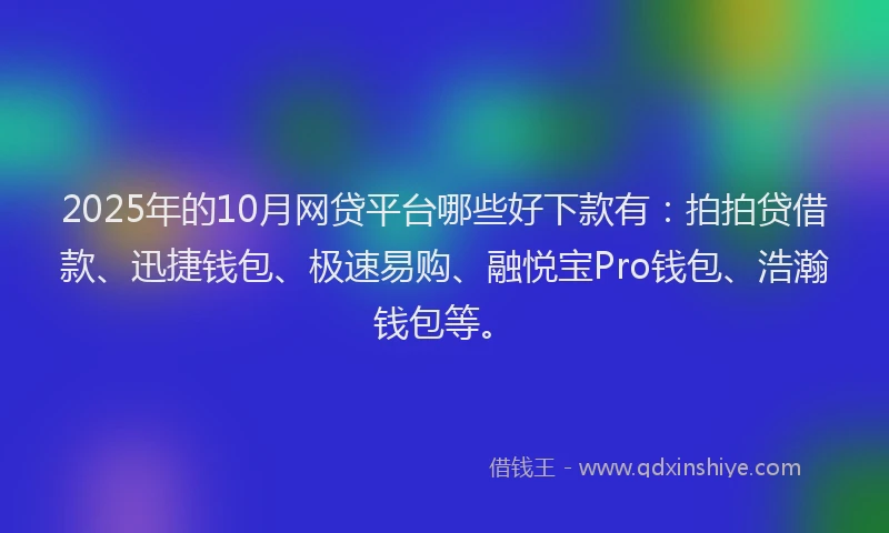 2025年的10月网贷平台哪些好下款有：拍拍贷借款、迅捷钱包、极速易购、融悦宝Pro钱包、浩瀚钱包等。