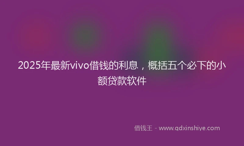 2025年最新vivo借钱的利息，概括五个必下的小额贷款软件