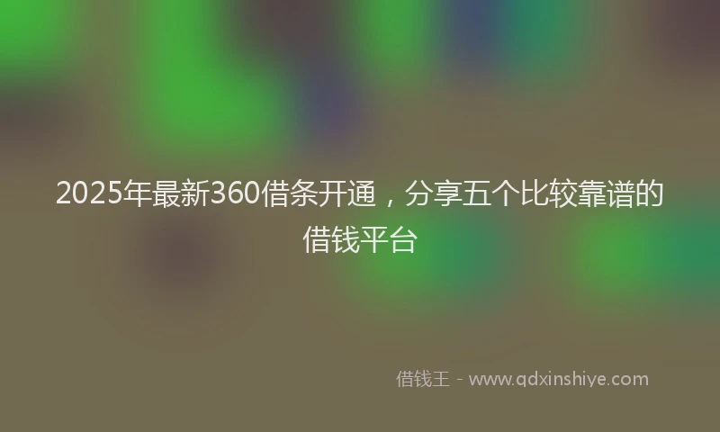 2025年最新360借条开通，分享五个比较靠谱的借钱平台