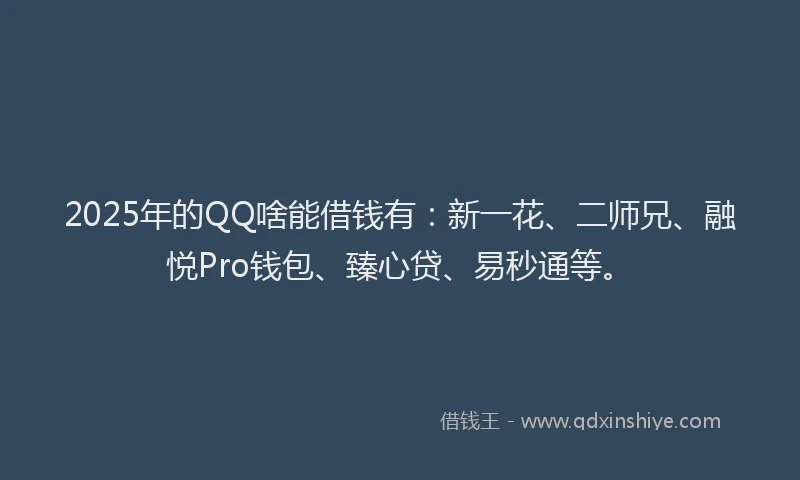 2025年的QQ啥能借钱有：新一花、二师兄、融悦Pro钱包、臻心贷、易秒通等。