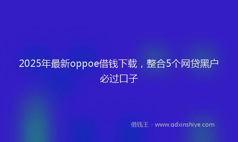 2025年最新oppoe借钱下载，整合5个网贷黑户必过口子