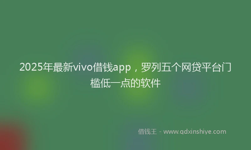 2025年最新vivo借钱app，罗列五个网贷平台门槛低一点的软件