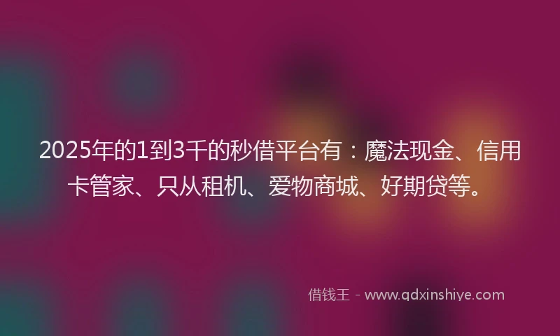 2025年的1到3千的秒借平台有：魔法现金、信用卡管家、只从租机、爱物商城、好期贷等。