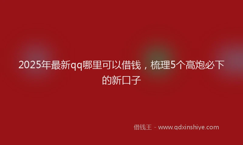2025年最新qq哪里可以借钱，梳理5个高炮必下的新口子