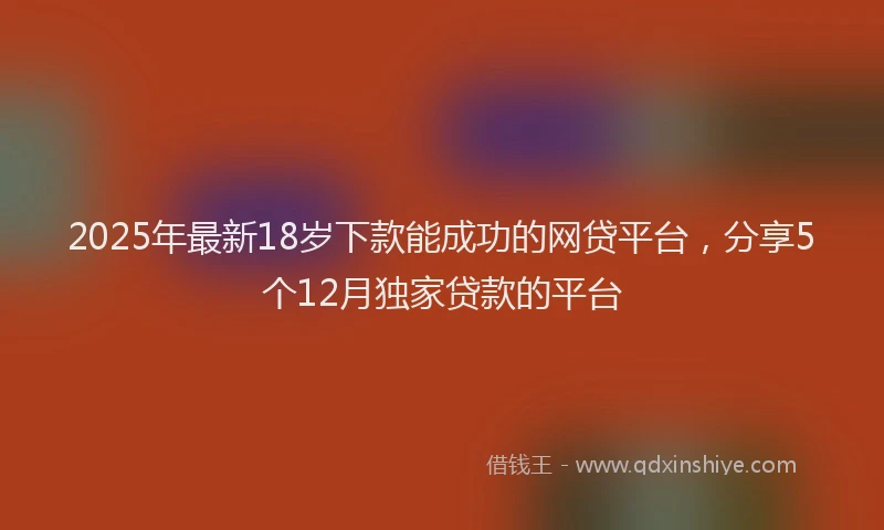 2025年最新18岁下款能成功的网贷平台，分享5个12月独家贷款的平台