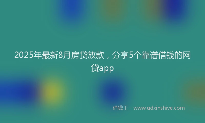 2025年最新8月房贷放款，分享5个靠谱借钱的网贷app