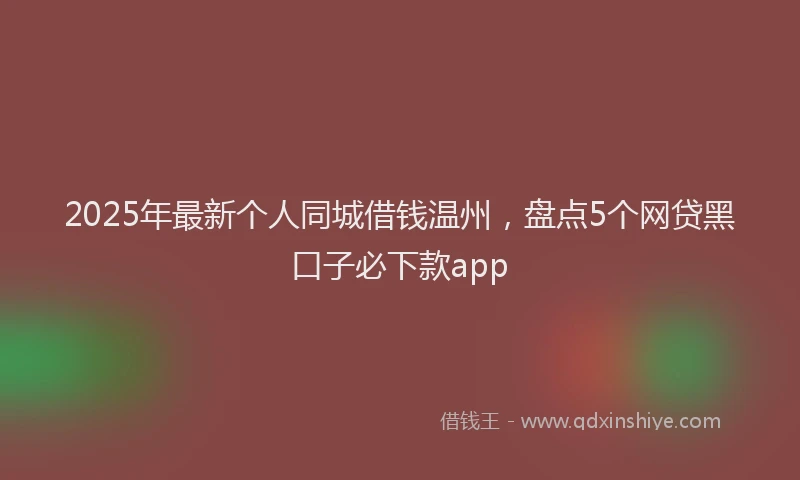 2025年最新个人同城借钱温州，盘点5个网贷黑口子必下款app