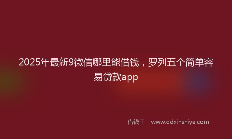 2025年最新9微信哪里能借钱，罗列五个简单容易贷款app