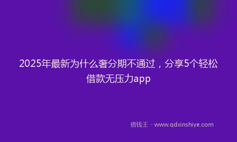 2025年最新为什么奢分期不通过，分享5个轻松借款无压力app