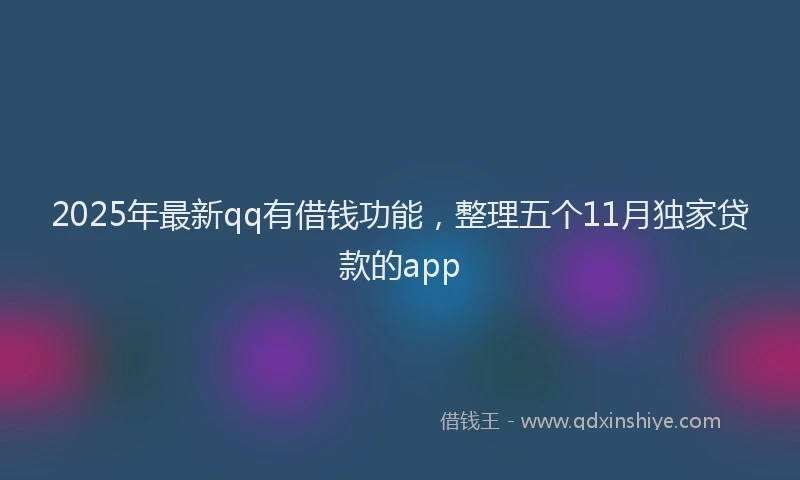 2025年最新qq有借钱功能，整理五个11月独家贷款的app