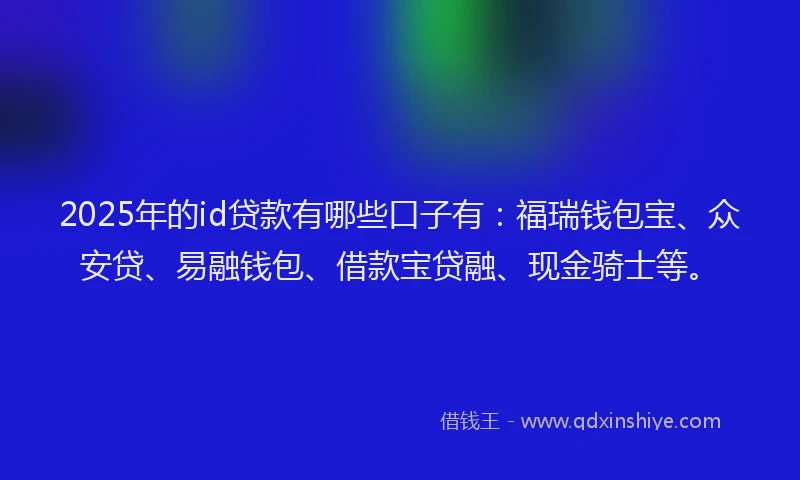 2025年的id贷款有哪些口子有：福瑞钱包宝、众安贷、易融钱包、借款宝贷融、现金骑士等。