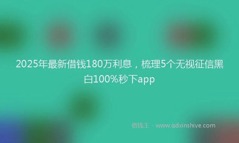 2025年最新借钱180万利息，梳理5个无视征信黑白100%秒下app