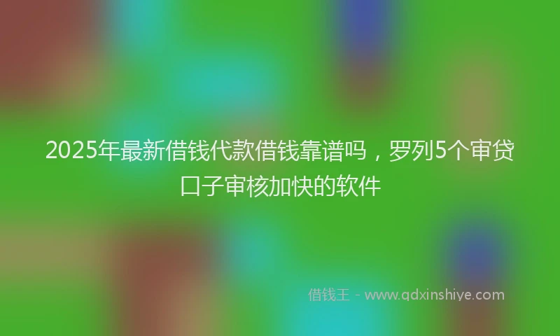 2025年最新借钱代款借钱靠谱吗，罗列5个审贷口子审核加快的软件