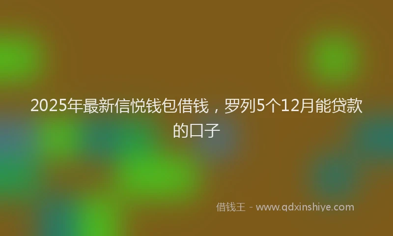 2025年最新信悦钱包借钱，罗列5个12月能贷款的口子