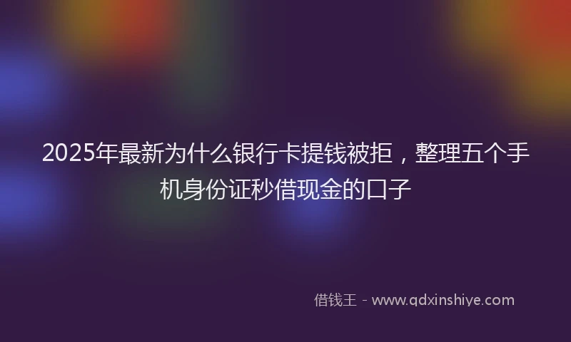 2025年最新为什么银行卡提钱被拒，整理五个手机身份证秒借现金的口子