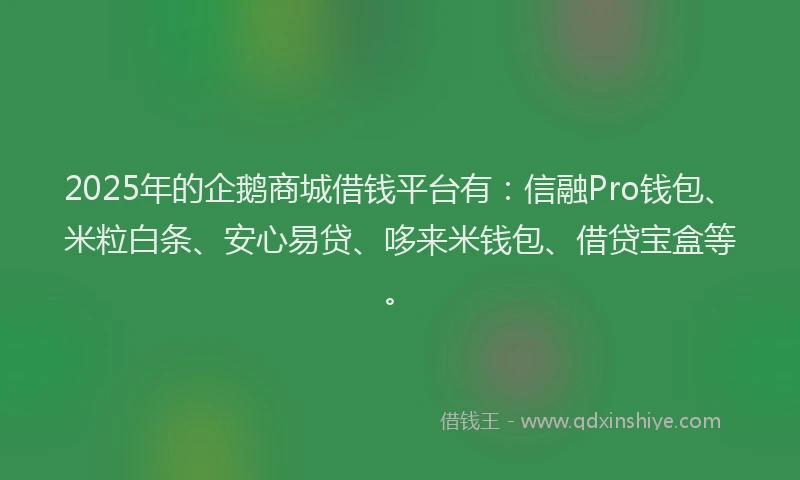 2025年的企鹅商城借钱平台有：信融Pro钱包、米粒白条、安心易贷、哆来米钱包、借贷宝盒等。