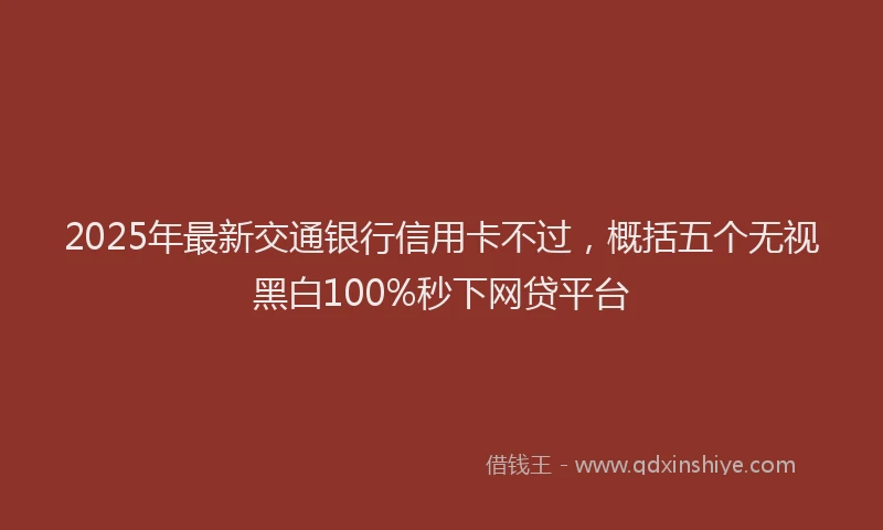 2025年最新交通银行信用卡不过，概括五个无视黑白100%秒下网贷平台
