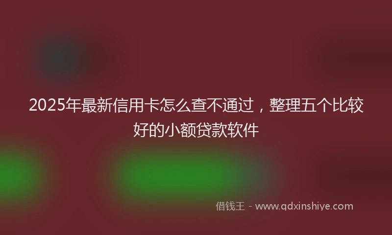 2025年最新信用卡怎么查不通过，整理五个比较好的小额贷款软件