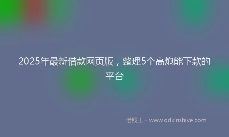 2025年最新借款网页版，整理5个高炮能下款的平台
