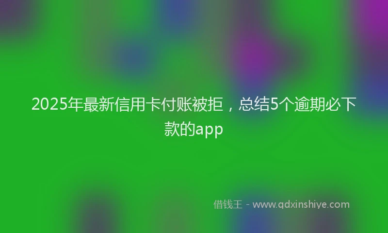 2025年最新信用卡付账被拒，总结5个逾期必下款的app