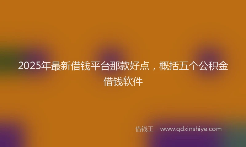 2025年最新借钱平台那款好点，概括五个公积金借钱软件