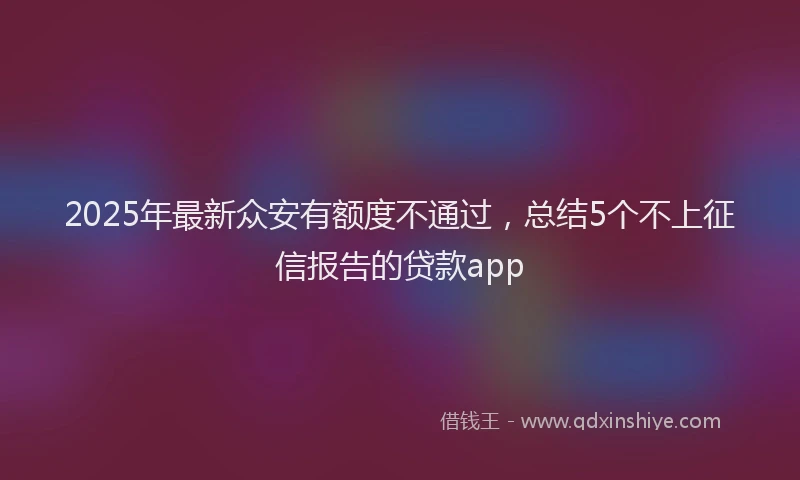 2025年最新众安有额度不通过，总结5个不上征信报告的贷款app