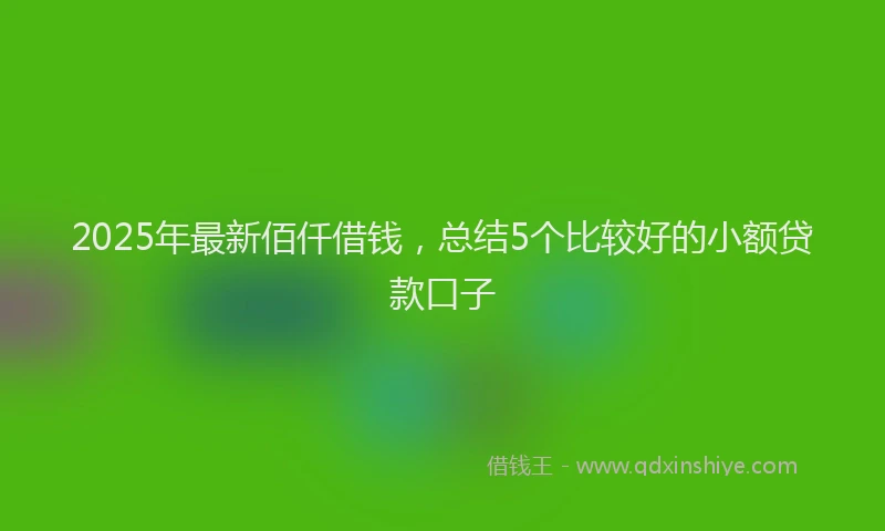 2025年最新佰仟借钱，总结5个比较好的小额贷款口子